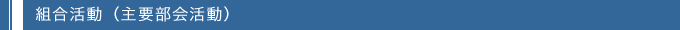 組合活動（主要部会活動）